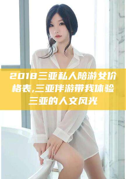 郯城2018三亚私人陪游女价格表,三亚伴游带我体验三亚的人文风光