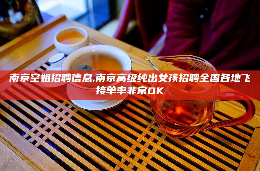 郯城南京空姐招聘信息,南京高级纯出女孩招聘全国各地飞接单率非常OK