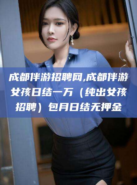 郯城成都伴游招聘网,成都伴游女孩日结一万（纯出女孩招聘）包月日结无押金