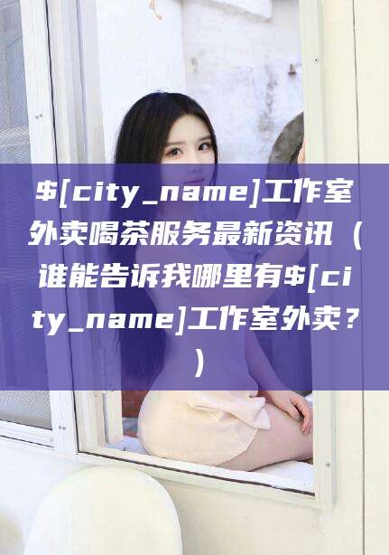 郯城工作室外卖喝茶服务最新资讯（谁能告诉我哪里有郯城工作室外卖？）