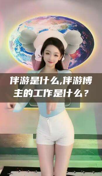 郯城伴游是什么,伴游博主的工作是什么？