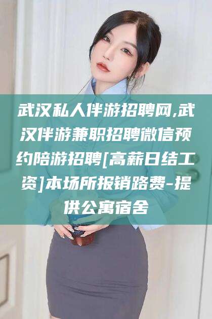 郯城武汉私人伴游招聘网,武汉伴游兼职招聘微信预约陪游招聘[高薪日结工资]本场所报销路费-提供公寓宿舍