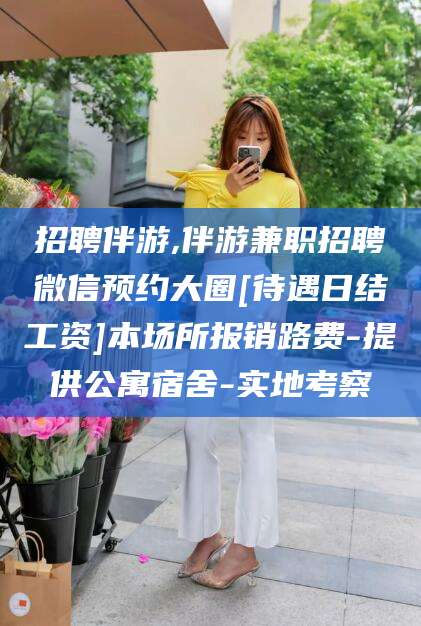 郯城招聘伴游,伴游兼职招聘微信预约大圈[待遇日结工资]本场所报销路费-提供公寓宿舍-实地考察