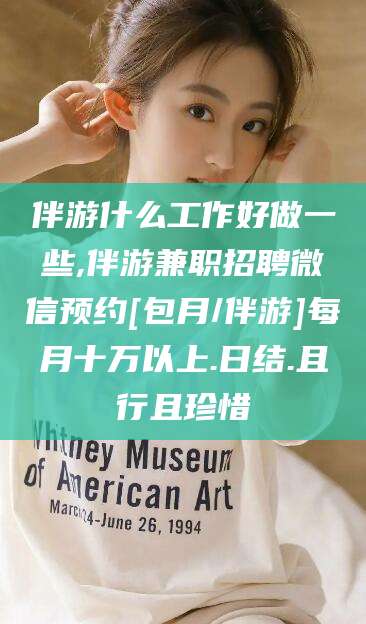 郯城伴游什么工作好做一些,伴游兼职招聘微信预约[包月/伴游]每月十万以上.日结.且行且珍惜