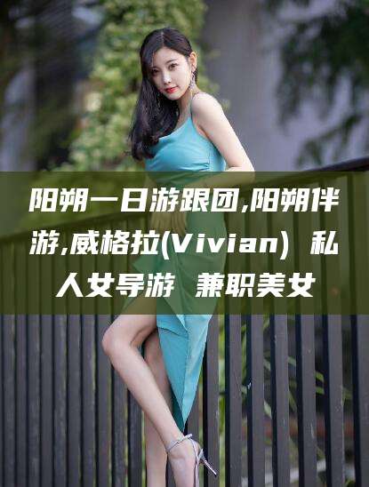 郯城阳朔一日游跟团,阳朔伴游,威格拉(Vivian) 私人女导游 兼职美女