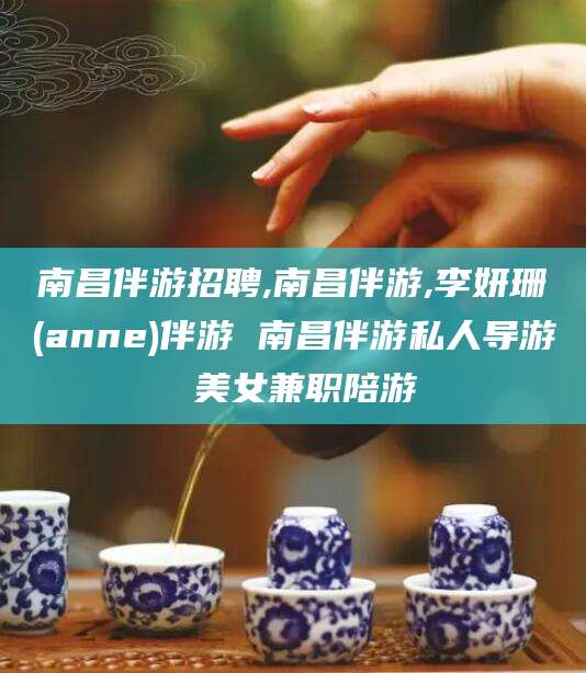 郯城南昌伴游招聘,南昌伴游,李妍珊(anne)伴游 南昌伴游私人导游 美女兼职陪游