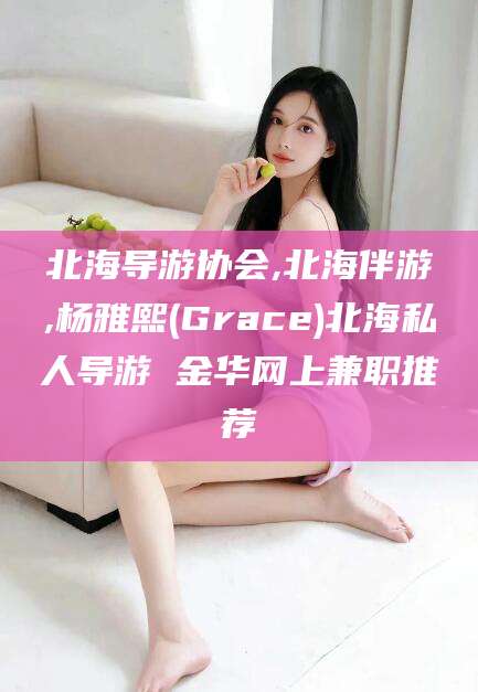 郯城北海导游协会,北海伴游,杨雅熙(Grace)北海私人导游 金华网上兼职推荐