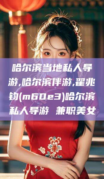 郯城哈尔滨当地私人导游,哈尔滨伴游,翟兆钧(m60e3)哈尔滨私人导游 兼职美女