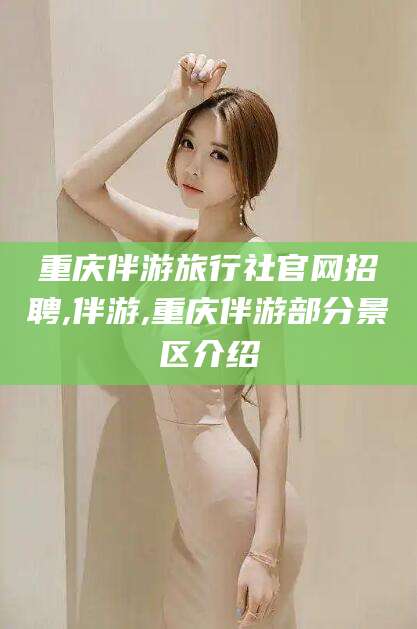 郯城重庆伴游旅行社官网招聘,伴游,重庆伴游部分景区介绍