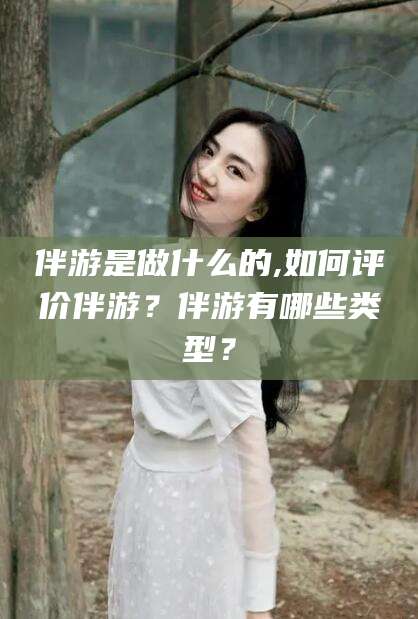 郯城伴游是做什么的,如何评价伴游？伴游有哪些类型？