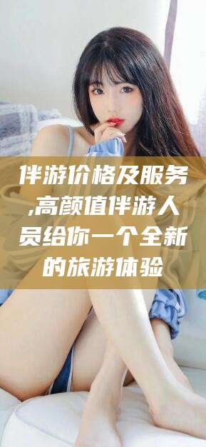 郯城伴游价格及服务,高颜值伴游人员给你一个全新的旅游体验
