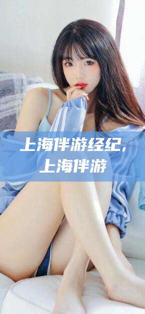 郯城上海伴游经纪,上海伴游