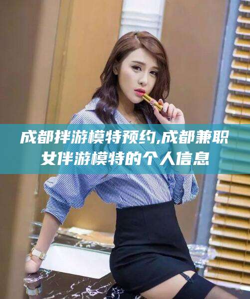 郯城成都拌游模特预约,成都兼职女伴游模特的个人信息