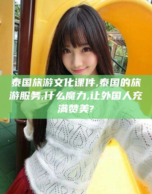 郯城泰国旅游文化课件,泰国的旅游服务,什么魔力,让外国人充满赞美?