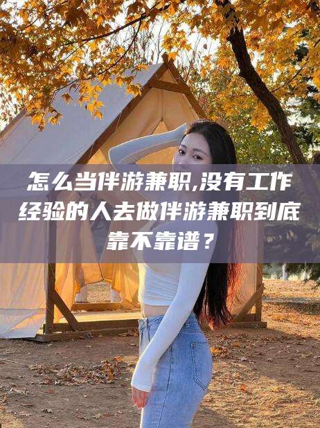 郯城怎么当伴游兼职,没有工作经验的人去做伴游兼职到底靠不靠谱？