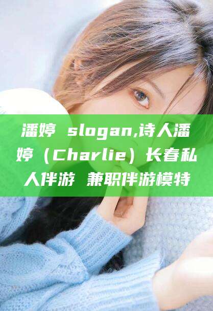 郯城潘婷 slogan,诗人潘婷（Charlie）长春私人伴游 兼职伴游模特