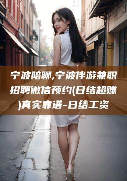 郯城宁波陪聊,宁波伴游兼职招聘微信预约(日结超赚)真实靠谱-日结工资