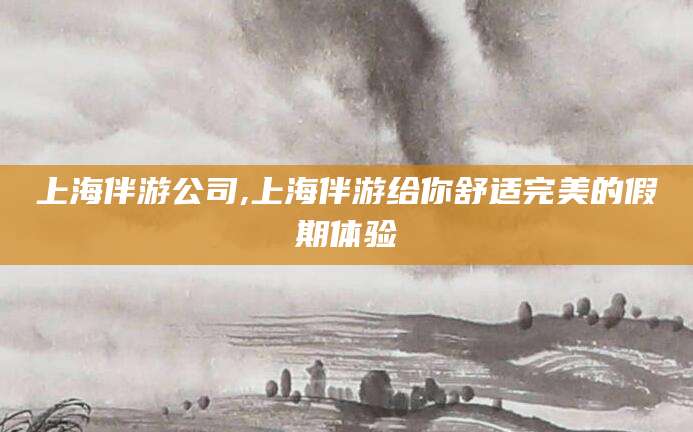 郯城上海伴游公司,上海伴游给你舒适完美的假期体验