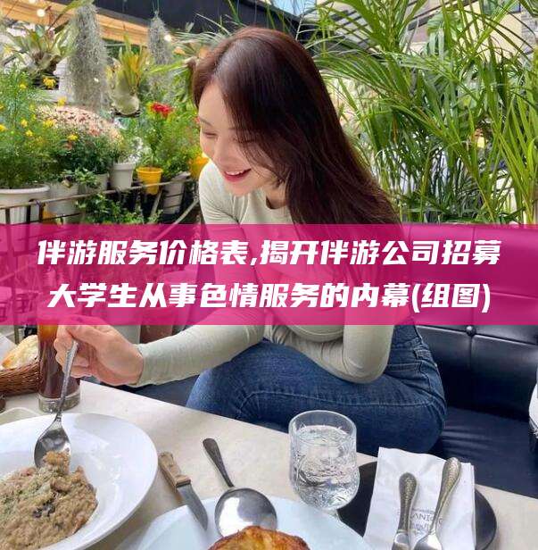 郯城伴游服务价格表,揭开伴游公司招募大学生从事色情服务的内幕(组图)