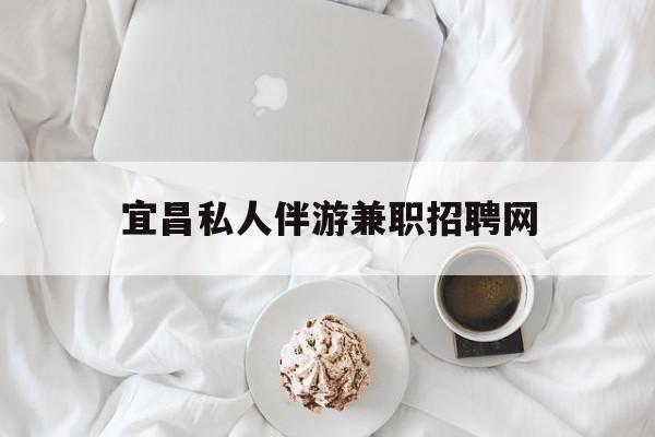 宜昌晚上7点到12点兼职最新资讯（谁能告诉我哪里有郯城宜昌私人伴游兼职招聘网？）