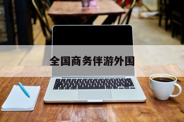 商务伴游是做什么的的最新资讯（谁能告诉我哪里有郯城全国商务伴游外围？）