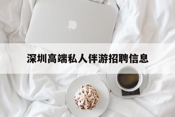 郯城深圳高端私人伴游招聘信息的简单介绍